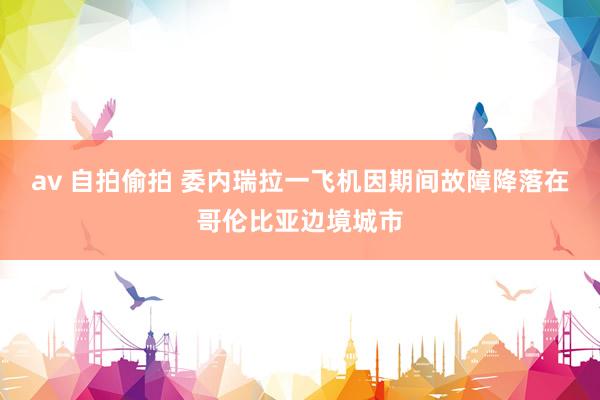 av 自拍偷拍 委内瑞拉一飞机因期间故障降落在哥伦比亚边境城市