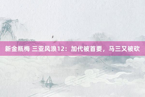 新金瓶梅 三亚风浪12：加代被首要，马三又被砍