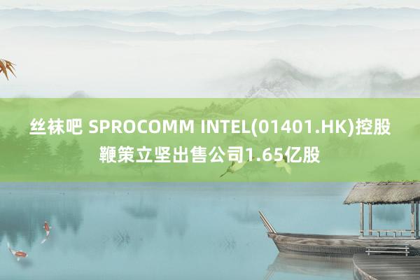 丝袜吧 SPROCOMM INTEL(01401.HK)控股鞭策立坚出售公司1.65亿股