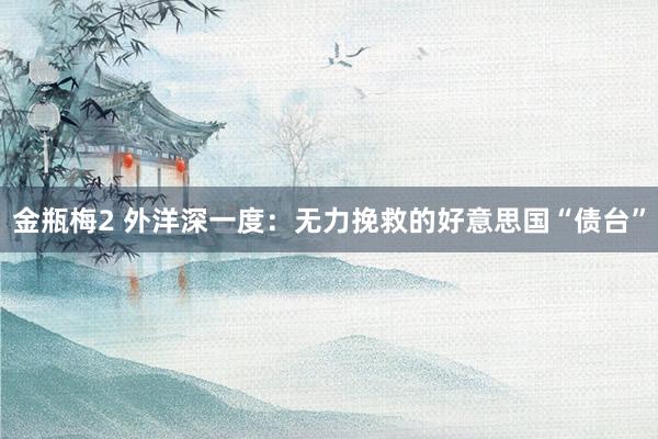 金瓶梅2 外洋深一度：无力挽救的好意思国“债台”