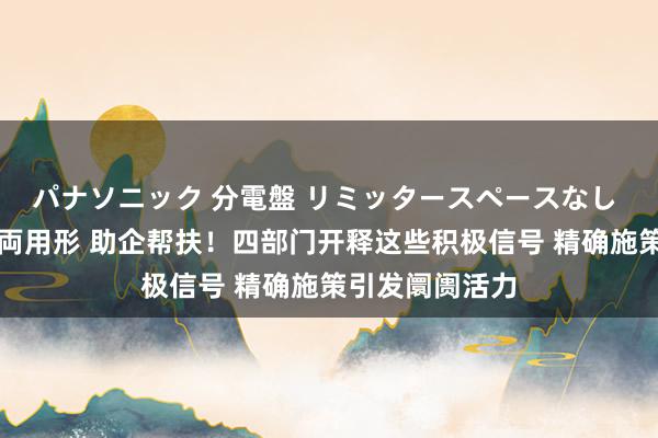 パナソニック 分電盤 リミッタースペースなし 露出・半埋込両用形 助企帮扶！四部门开释这些积极信号 精确施策引发阛阓活力