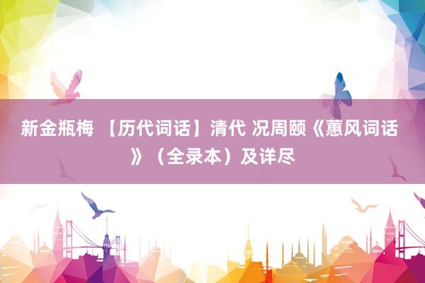 新金瓶梅 【历代词话】清代 况周颐《蕙风词话 》(全录本)及详尽