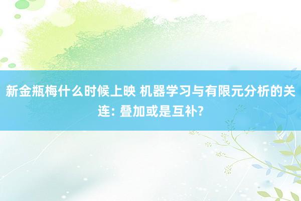 新金瓶梅什么时候上映 机器学习与有限元分析的关连: 叠加或是互补?