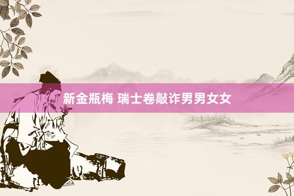新金瓶梅 瑞士卷敲诈男男女女