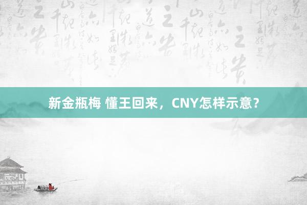 新金瓶梅 懂王回来，CNY怎样示意？