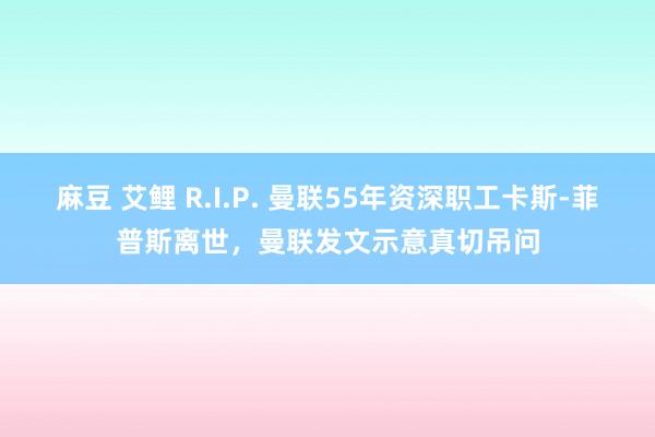 麻豆 艾鲤 R.I.P. 曼联55年资深职工卡斯-菲普斯离世，曼联发文示意真切吊问
