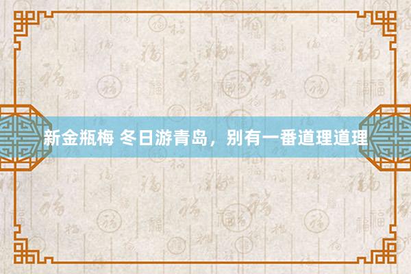 新金瓶梅 冬日游青岛，别有一番道理道理