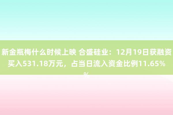 新金瓶梅什么时候上映 合盛硅业：12月19日获融资买入531.18万元，占当日流入资金比例11.65%