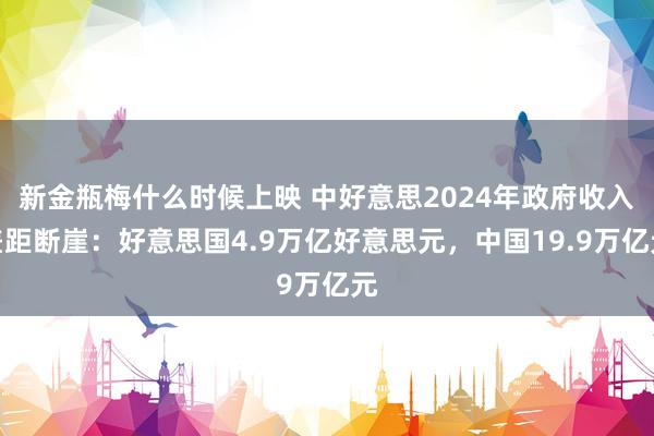 新金瓶梅什么时候上映 中好意思2024年政府收入差距断崖：好意思国4.9万亿好意思元，中国19.9万亿元