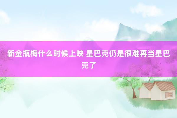 新金瓶梅什么时候上映 星巴克仍是很难再当星巴克了