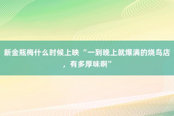 新金瓶梅什么时候上映 “一到晚上就爆满的烧鸟店，有多厚味啊”