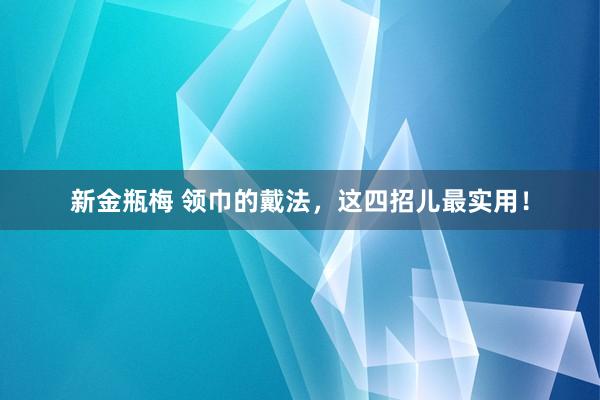 新金瓶梅 领巾的戴法，这四招儿最实用！