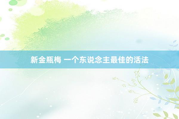 新金瓶梅 一个东说念主最佳的活法
