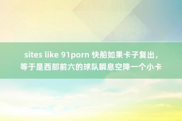 sites like 91porn 快船如果卡子复出，等于是西部前六的球队瞬息空降一个小卡
