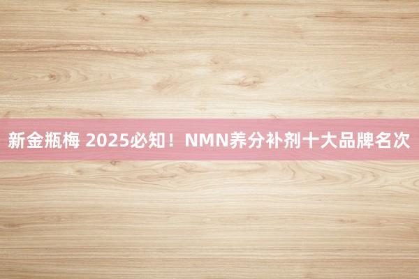 新金瓶梅 2025必知！NMN养分补剂十大品牌名次