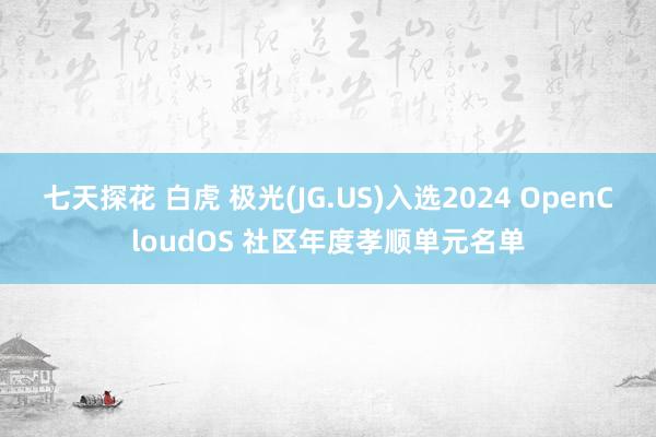七天探花 白虎 极光(JG.US)入选2024 OpenCloudOS 社区年度孝顺单元名单