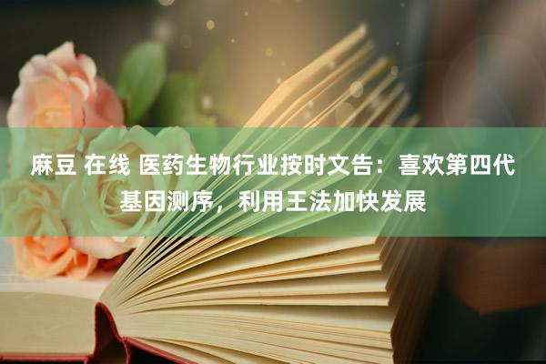 麻豆 在线 医药生物行业按时文告：喜欢第四代基因测序，利用王法加快发展