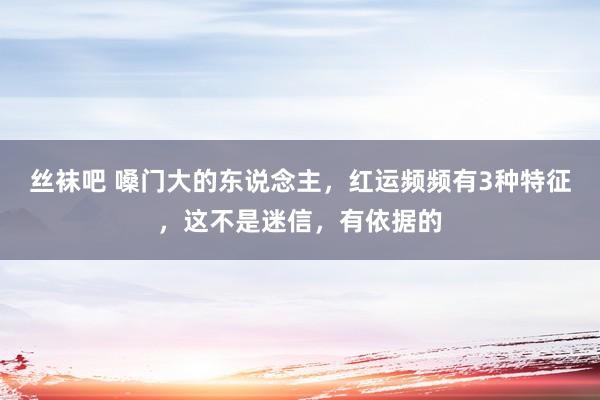 丝袜吧 嗓门大的东说念主，红运频频有3种特征，这不是迷信，有依据的
