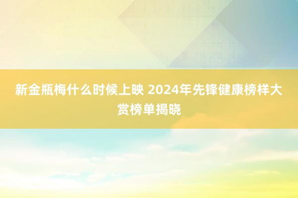 新金瓶梅什么时候上映 2024年先锋健康榜样大赏榜单揭晓