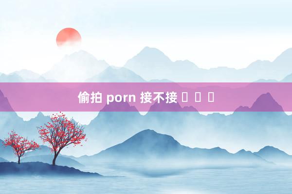 偷拍 porn 接不接 ​​​