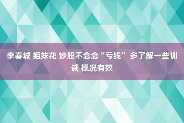 李春城 姐妹花 炒股不念念“亏钱” 多了解一些训诫 概况有效