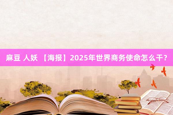 麻豆 人妖 【海报】2025年世界商务使命怎么干？