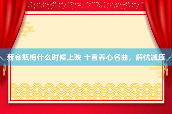 新金瓶梅什么时候上映 十首养心名曲，解忧减压