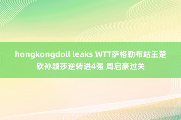 hongkongdoll leaks WTT萨格勒布站王楚钦孙颖莎逆转进4强 周启豪过关