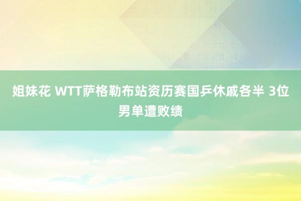 姐妹花 WTT萨格勒布站资历赛国乒休戚各半 3位男单遭败绩