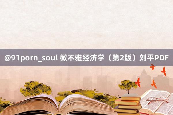 @91porn_soul 微不雅经济学（第2版）刘平PDF