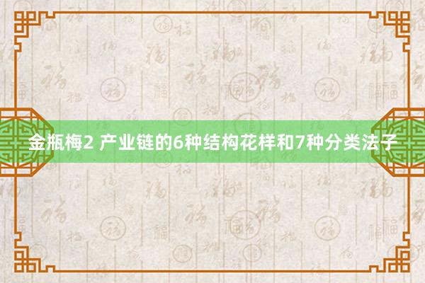 金瓶梅2 产业链的6种结构花样和7种分类法子