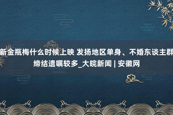 新金瓶梅什么时候上映 发扬地区单身、不婚东谈主群缔结遗嘱较多_大皖新闻 | 安徽网