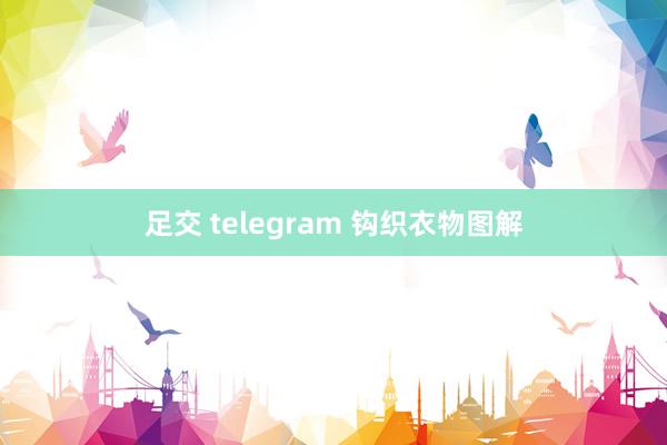 足交 telegram 钩织衣物图解