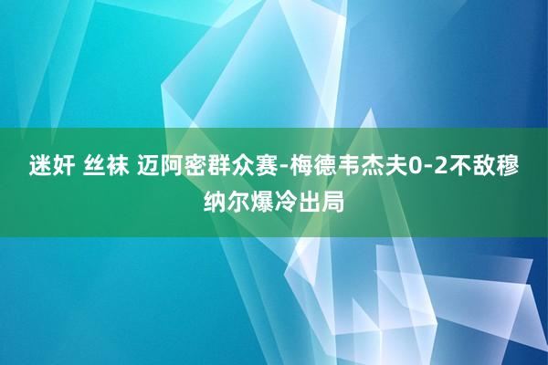 迷奸 丝袜 迈阿密群众赛-梅德韦杰夫0-2不敌穆纳尔爆冷出局