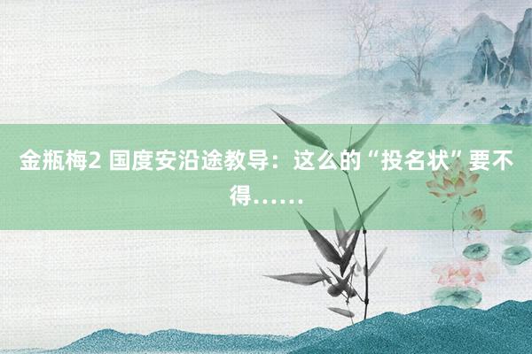 金瓶梅2 国度安沿途教导：这么的“投名状”要不得……