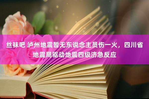 丝袜吧 泸州地震暂无东说念主员伤一火，四川省地震局驱动地震四级济急反应
