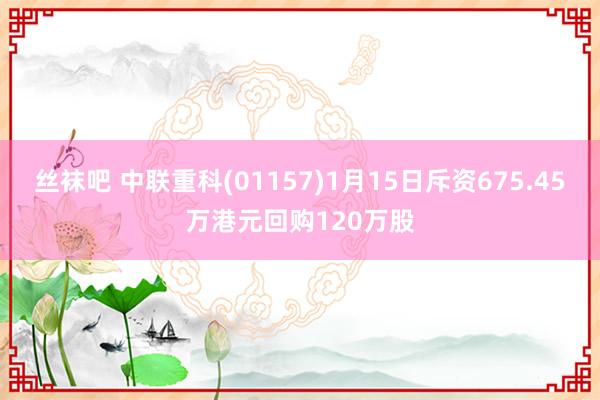 丝袜吧 中联重科(01157)1月15日斥资675.45万港元回购120万股
