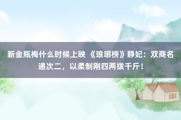 新金瓶梅什么时候上映 《琅琊榜》静妃：双商名递次二，以柔制刚四两拨千斤！