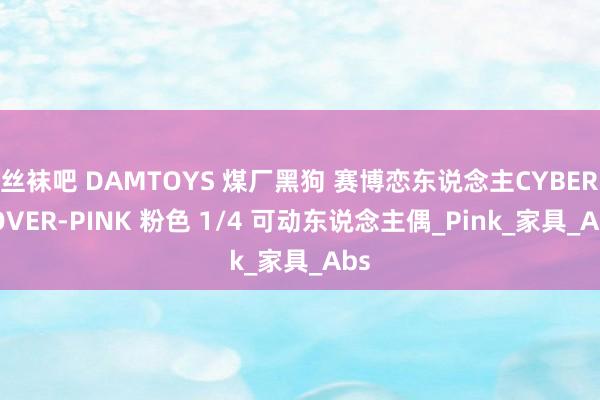 丝袜吧 DAMTOYS 煤厂黑狗 赛博恋东说念主CYBERLOVER-PINK 粉色 1/4 可动东说念主偶_Pink_家具_Abs
