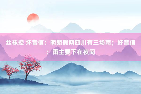 丝袜控 坏音信：明朗假期四川有三场雨；好音信：雨主要下在夜间