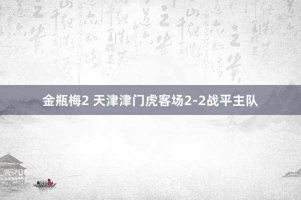 金瓶梅2 天津津门虎客场2-2战平主队