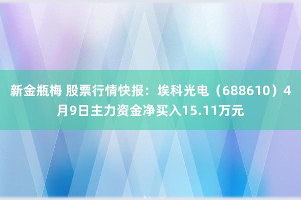 新金瓶梅 股票行情快报：埃科光电（688610）4月9日主力资金净买入15.11万元