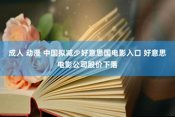 成人 动漫 中国拟减少好意思国电影入口 好意思电影公司股价下落
