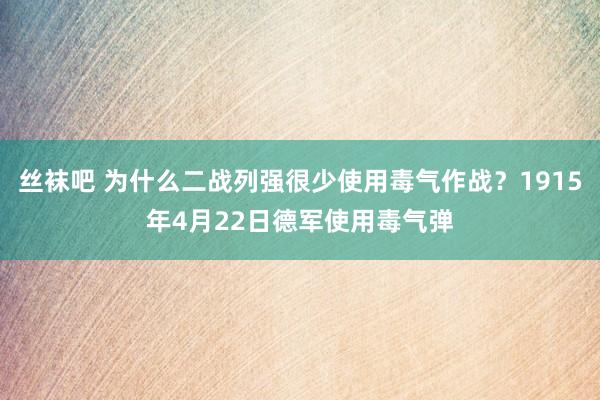 丝袜吧 为什么二战列强很少使用毒气作战？1915年4月22日德军使用毒气弹