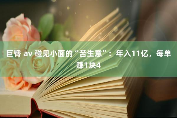 巨臀 av 碰见小面的“苦生意”：年入11亿，每单赚1块4