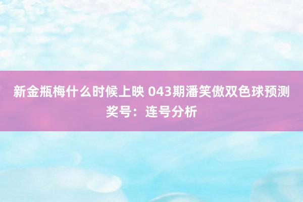 新金瓶梅什么时候上映 043期潘笑傲双色球预测奖号：连号分析