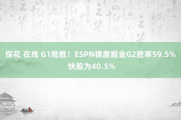 探花 在线 G1险胜！ESPN猜度掘金G2胜率59.5% 快船为40.5%