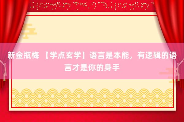 新金瓶梅 【学点玄学】语言是本能，有逻辑的语言才是你的身手