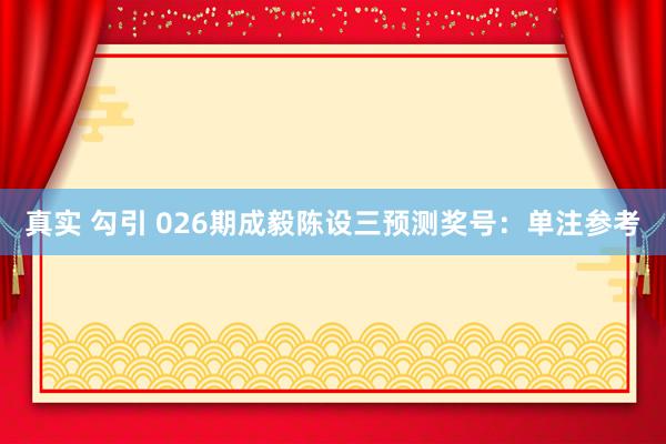 真实 勾引 026期成毅陈设三预测奖号：单注参考